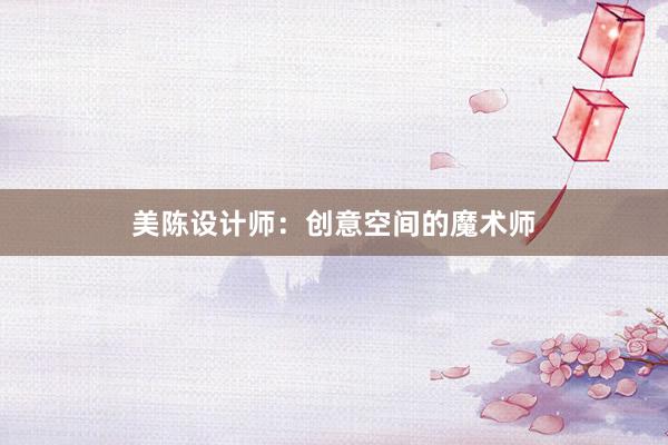 美陈设计师：创意空间的魔术师