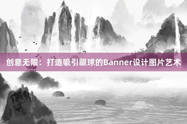 创意无限：打造吸引眼球的Banner设计图片艺术